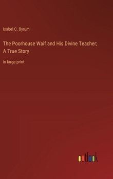 Hardcover The Poorhouse Waif and His Divine Teacher; A True Story: in large print Book