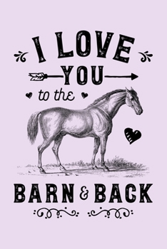 Paperback I Love You To The Barn and Back: Horse Lined Notebook, Journal, Organizer, Diary, Composition Notebook, Gifts for Horse Riders and Lovers Book