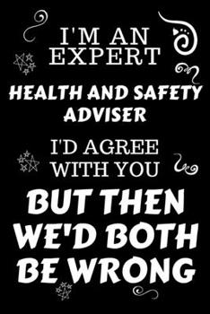 I'm An Expert Health And Safety Adviser I'd Agree With You But Then We'd Both Be Wrong: Perfect Gag Gift For An Expert Health And Safety Adviser | ... | Work Humour and Banter | Christmas | Xmas