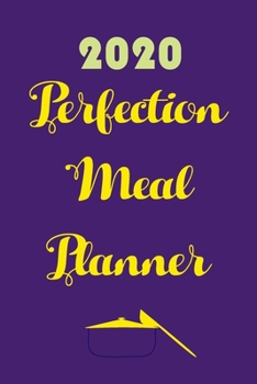 2020 Perfection Meal Planner: Track And Plan Your Meals Weekly In 2020 (52 Weeks Food Planner Journal Log Calendar): 2020 Monthly Meal Planner Agenda Notebook Calendar, Weekly Meal Planner Pad Journal