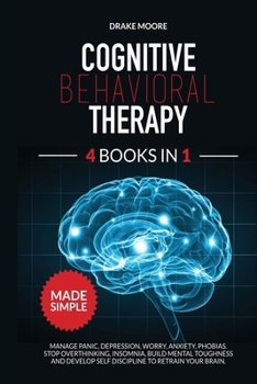 Paperback Cognitive Behavioral Therapy: 4 Books in 1: Manage Panic, Depression, Worry, Anxiety, Phobias. Stop Overthinking, Insomnia, Build Mental Toughness a Book