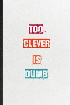 Too Clever Is Dumb: Practical Encourage Motivation Lined Notebook/ Blank Journal For Empathy Motivating Behavior, Inspirational Saying Unique Special Birthday Gift Idea Newest Plain Style