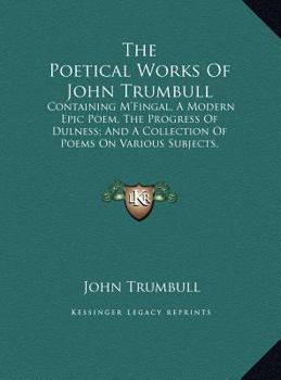 Hardcover The Poetical Works of John Trumbull: Containing m'Fingal, a Modern Epic Poem, the Progress of Dulness; And a Collection of Poems on Various Subjects, [Large Print] Book