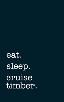Paperback eat. sleep. cruise timber. - Lined Notebook: Writing Journal Book
