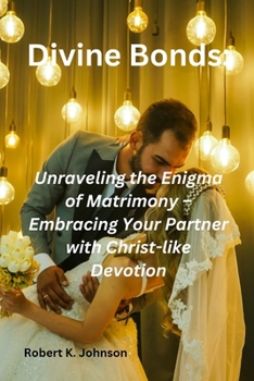 Paperback Divine Bonds: Unraveling the Enigma of Matrimony - Embracing Your Partner with Christ-like Devotion Book