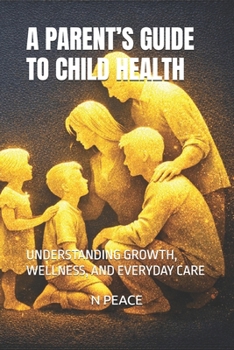 A PARENT’S GUIDE TO CHILD HEALTH: UNDERSTANDING GROWTH, WELLNESS, AND EVERYDAY CARE
