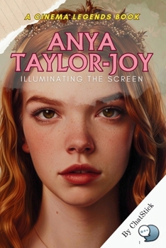 Anya Taylor-Joy: Illuminating the Screen: A Deep Dive into Anya Taylor-Joy’s Captivating Performances and Cinematic Legacy (Cinema Legends: The Journey of 100 Stars)