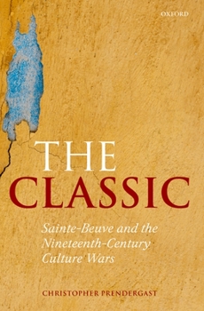 Hardcover The Classic: Sainte-Beuve and the Nineteenth-Century Culture Wars Book