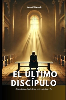 EL ÚLTIMO DISCÍPULO: A la búsqueda de Dios entre dudas y fe (Spanish Edition)