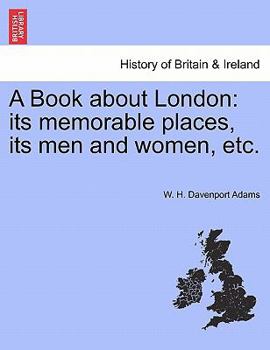 Paperback A Book about London: Its Memorable Places, Its Men and Women, Etc. Book
