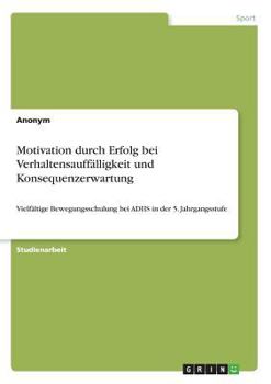 Paperback Motivation durch Erfolg bei Verhaltensauffälligkeit und Konsequenzerwartung: Vielfältige Bewegungsschulung bei ADHS in der 5. Jahrgangsstufe [German] Book