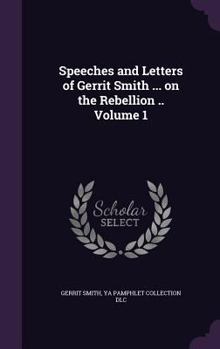 Hardcover Speeches and Letters of Gerrit Smith ... on the Rebellion .. Volume 1 Book