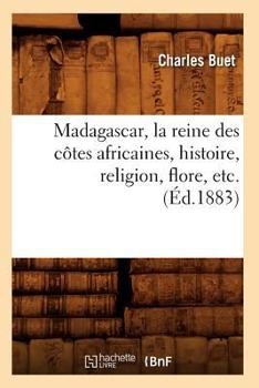 Paperback Madagascar, La Reine Des Côtes Africaines, Histoire, Religion, Flore, Etc. (Éd.1883) [French] Book