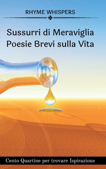 Sussurri di Meraviglia -Poesie Brevi sulla Vita: Cento Quartine per trovare Ispirazione
