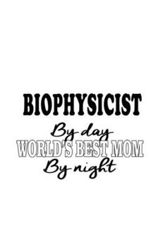 Paperback Biophysicist By Day World's Best Mom By Night: Awesome Biophysicist Notebook, Journal Gift, Diary, Doodle Gift or Notebook - 6 x 9 Compact Size- 109 B Book