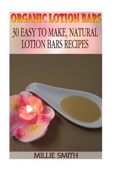 Paperback Organic Lotion Bars: 30 Easy to Make, Natural Lotion Bars Recipes: (Beauty, Organic Cosmetics, Body Care) Book