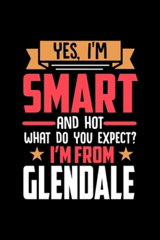 Yes, I'm Smart And Hot What Do You Except I'm From Glendale: Dot Grid 6x9 Dotted Bullet Journal and Notebook and gift for proud Glendale patriots