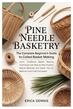 Paperback Pine Needle Basketry: The Complete Beginner's Guide to Coiled Basket Making: Learn Traditional Basket Weaving Techniques with Step-by-Step Projects, N Book