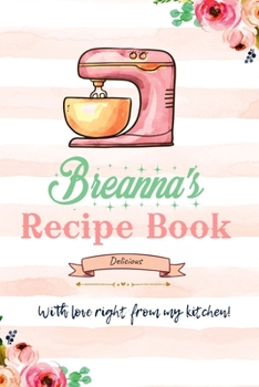 Breanna Personalized Blank Recipe Book/Journal for girls and women: Personalized Name Reciepe Journal/Notebook For Girls, women, girlfriend, sister, ... 159 pages, 6X9, Soft cover, Glossy finish