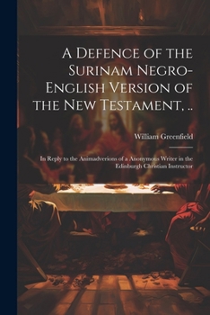 Paperback A Defence of the Surinam Negro-English Version of the New Testament, ..: In Reply to the Animadverions of a Anonymous Writer in the Edinburgh Christia Book