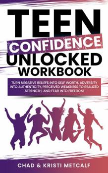 Paperback Teen Confidence Unlocked Workbook: Turn Negative Beliefs Into Self Worth, Adversity Into Authenticity, Perceived Weakness to Realized Strength, and Fear Into Freedom Book