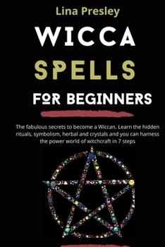 Paperback Wicca Spells for Beginners: The fabulous secrets to become a Wiccan. Learn the hidden rituals, symbolism, herbal and crystals and you can harness Book