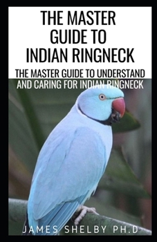 Paperback The Master Guide to Indian Ringneck: The Master Guide To Understand And Caring For Indian Ringneck Book