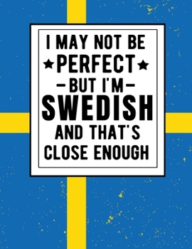 Paperback I May Not Be Perfect But I'm Swedish And That's Close Enough: Funny Notebook 100 Pages 8.5x11 Notebook Swedish Family Heritage Gifts Sweden Book