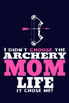I Didn't Choose The Archery Mom Like It Chose Me!: Blank Lined Notebook Journal: Archery Gift for Archer Bowman Shooter For Women Men Girls Boys Him ... Pages | Plain White Paper | Soft Cover Book