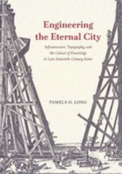 Hardcover Engineering the Eternal City: Infrastructure, Topography, and the Culture of Knowledge in Late Sixteenth-Century Rome Book