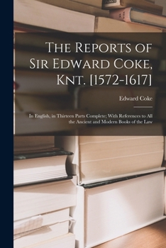 Paperback The Reports of Sir Edward Coke, Knt. [1572-1617]: In English, in Thirteen Parts Complete; With References to All the Ancient and Modern Books of the L Book