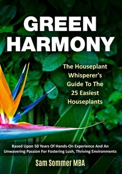 Paperback Green Harmony The Houseplant Whisperer's Guide To The 25 Easiest Houseplants: Based Upon 50 Years Of Hands-On Experience And An Unwavering Passion For Book