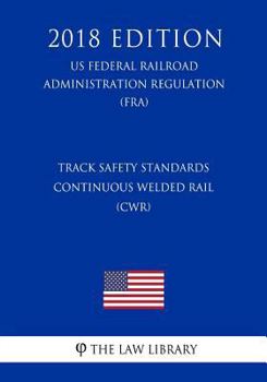 Paperback Track Safety Standards - Continuous Welded Rail (CWR) (US Federal Railroad Administration Regulation) (FRA) (2018 Edition) Book