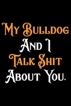 Paperback My Bulldog And I Talk Shit About You: Cute Bulldog Journal Notebook - Bulldog Lover Gifts - Dogs Lover Notebook Journal - Bulldog Owner Diary, Funny B Book