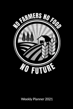No Farmers No Food No Future. Weekly Planner 2021: Farmer Notebook and Farmers Journal, Weekly Calendar 2021 6x9.