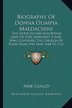 Biography Of Donna Olimpia Maldachini: The Sister-In-Law And Bonne Amie Of Pope Innocent X And Who Governed The Church Of Rome From The Year 1644 To The Year 1635 With Unlimited Sway
