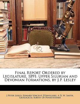 Paperback Final Report Ordered by Legislature, 1891: Upper Silurian and Devonian Formations, by J.P. Lesley Book