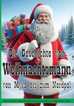 Die Geschichte von Weihnachtsmann von Myra bis zum Nordpol: Geschichte eines türkischen Bischofs, der zum Symbol von Weihnachten wurde