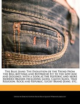 The Blue Jeans : The Evolution of the Trend from the Bell-bottoms and Boyfriend Fit to the Low-rise and Jeggings, with a Look at the Historic and More