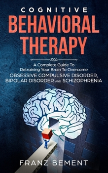 Paperback Cognitive Behavioral Therapy: A Complete Guide to Overcome Obsessive Compulsive Disorder, Bipolar Disorder and Schizophrenia Book