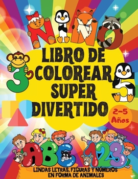 Libro de Colorear Super Divertido: Lindas Letras, Figuras y Números en Forma de Animales - Colorea y Aprende - Para Niños de 2 a 5 Años