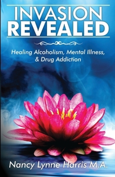 Invasion Revealed: Healing Alcoholism, Mental Illness & Drug Addiction