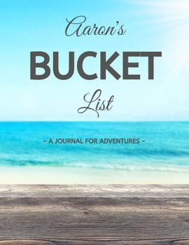 Aaron's Bucket List: A Creative, Personalized Bucket List Gift For Aaron To Journal Adventures. 8.5 X 11 Inches - 120 Pages (54 'What I Want To Do' Pages and 66 'Places I Want To Visit' Pages).