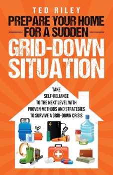 Paperback Prepare Your Home for a Sudden Grid-Down Situation: Take Self-Reliance to the Next Level with Proven Methods and Strategies to Survive a Grid-Down Cri Book