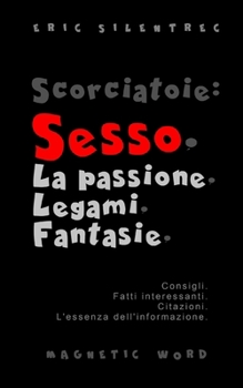 Scorciatoie: Sesso. La passione. Legami. Fantasie.: Consigli. Fatti interessanti. Citazioni. L'essenza dell'informazione.