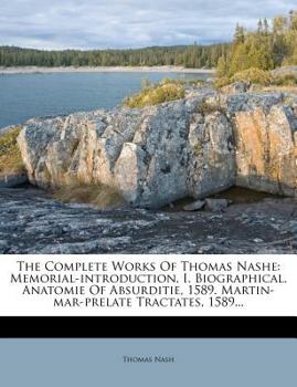 Paperback The Complete Works of Thomas Nashe: Memorial-Introduction. I. Biographical. Anatomie of Absurditie, 1589. Martin-Mar-Prelate Tractates, 1589... Book