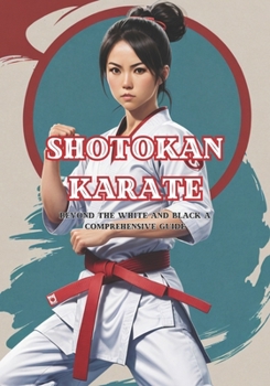 Paperback Beyond the White and Black: The Shotokan Karate Odyssey - A Comprehensive Guide - age 12-18+ Book