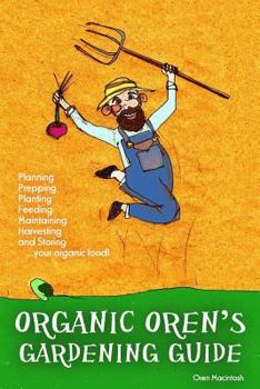 Paperback Organic Oren's Gardening Guide: Planning, Prepping, Planting, Feeding, Maintaining, Harvesting and Storing your Organic Food Book
