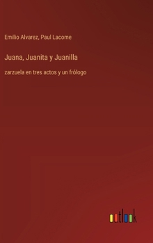 Hardcover Juana, Juanita y Juanilla: zarzuela en tres actos y un frólogo [Spanish] Book