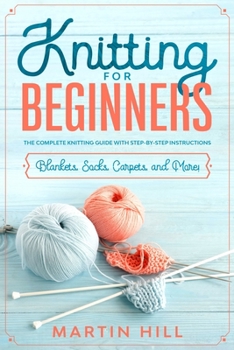 Paperback Knitting for Beginners: Knitting for Beginners: The Complete Knitting Guide with Step-By-Step Instructions for Blankets, Socks, Carpets, and M Book